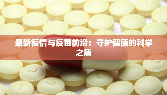 最新疫情与疫苗前沿：守护健康的科学之盾
