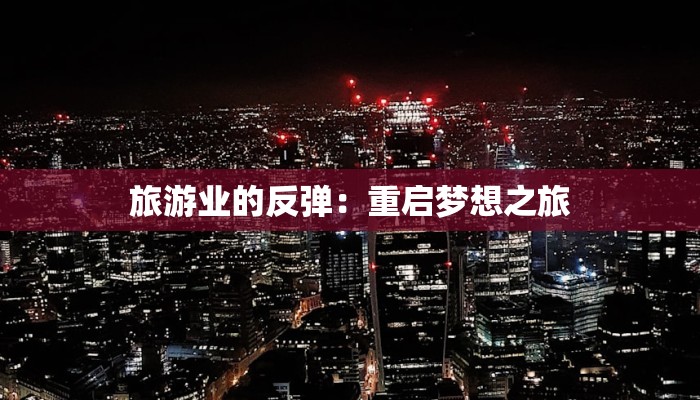旅游业的反弹：重启梦想之旅