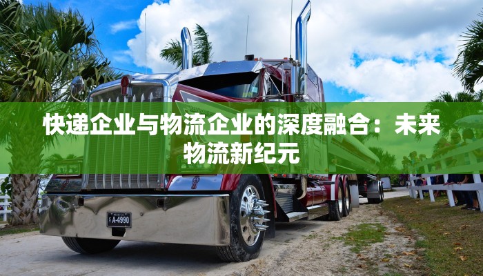 快递企业与物流企业的深度融合：未来物流新纪元